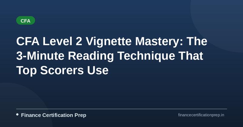 CFA Level 2 Vignette Mastery: The 3-Minute Reading Technique That Top Scorers Use